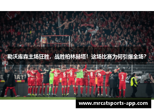 勒沃库森主场狂胜，战胜柏林赫塔！这场比赛为何引爆全场？